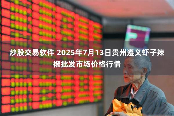 炒股交易软件 2025年7月13日贵州遵义虾子辣椒批发市场价格行情
