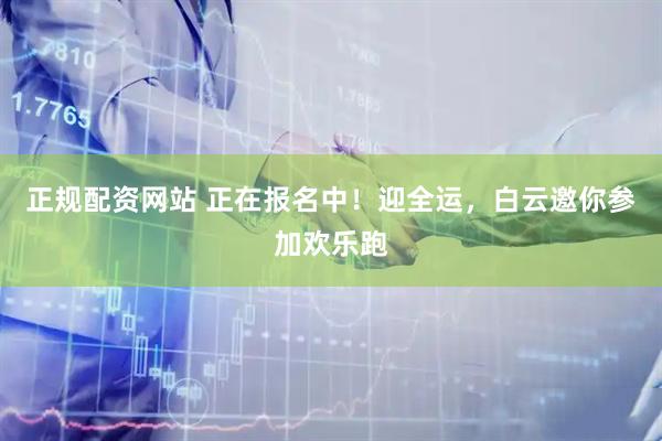 正规配资网站 正在报名中！迎全运，白云邀你参加欢乐跑