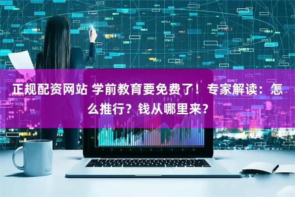 正规配资网站 学前教育要免费了！专家解读：怎么推行？钱从哪里来？