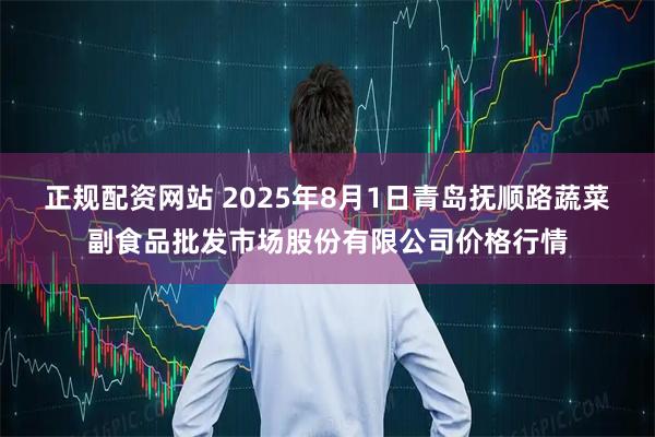 正规配资网站 2025年8月1日青岛抚顺路蔬菜副食品批发市场股份有限公司价格行情