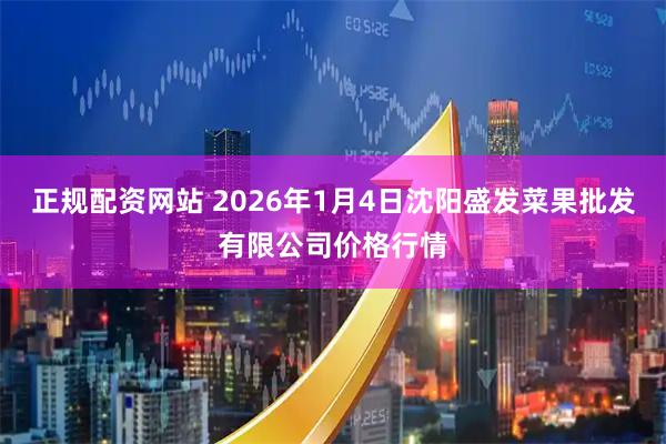 正规配资网站 2026年1月4日沈阳盛发菜果批发有限公司价格行情
